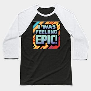 I Was Feeling Epic ! Baseball T-Shirt